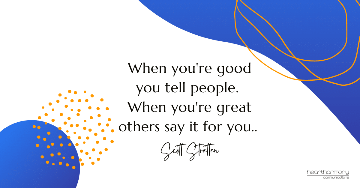 When you're good you tell people.  When you're great others say it for you. Scott Stratten